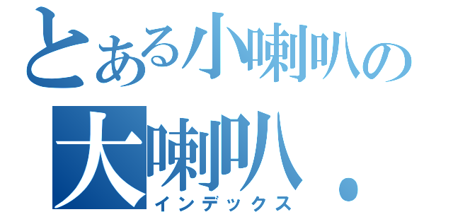 とある小喇叭の大喇叭．（インデックス）