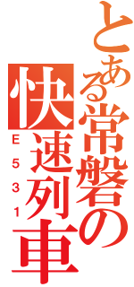 とある常磐の快速列車（Ｅ５３１）