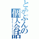 とあるぷんの個人会話（プライベートトーク）