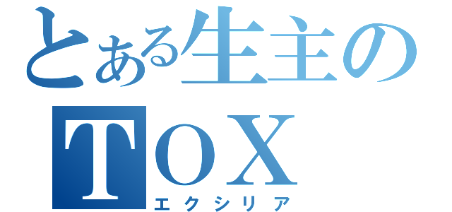 とある生主のＴＯＸ（エクシリア）