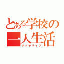 とある学校の一人生活（ボッチライフ）