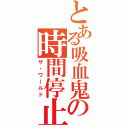 とある吸血鬼の時間停止（ザ・ワールド）