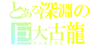 とある深淵の巨大古龍（ナバルデウス）