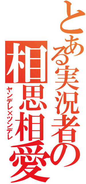 とある実況者の相思相愛夫婦（ヤンデレ×ツンデレ）