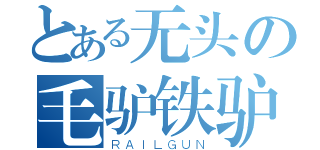 とある无头の毛驴铁驴（ＲＡＩＬＧＵＮ）