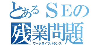 とあるＳＥの残業問題（ワークライフバランス）