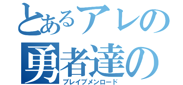 とあるアレの勇者達の道（ブレイブメンロード）