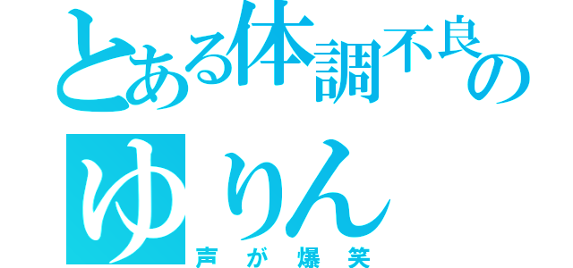 とある体調不良のゆりん（声が爆笑）