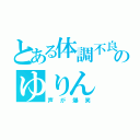 とある体調不良のゆりん（声が爆笑）