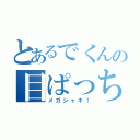 とあるでくんの目ぱっちり（メガシャキ！）