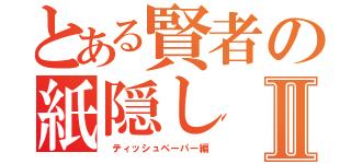 とある賢者の紙隠しⅡ（　ティッシュペーパー編）