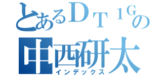 とあるＤＴ１Ｇの中西研太郎（インデックス）