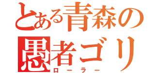 とある青森の愚者ゴリ（ローラー）