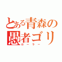 とある青森の愚者ゴリ（ローラー）