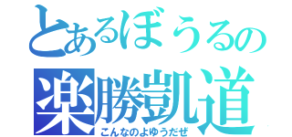 とあるぼうるの楽勝凱道（こんなのよゆうだぜ）