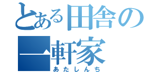 とある田舎の一軒家（あたしんち）