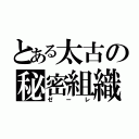 とある太古の秘密組織（ゼーレ）