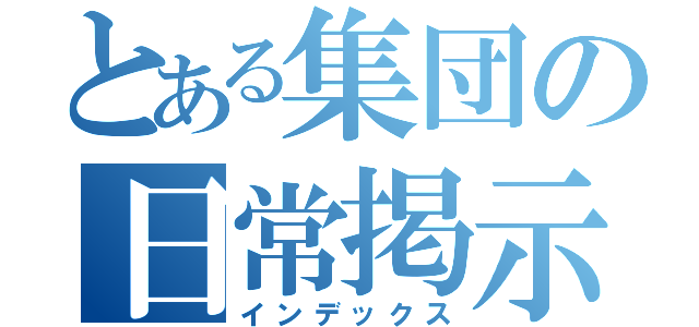 とある集団の日常掲示板（インデックス）