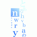 とあるｈｖｂａｉｅｕｌのｎｗｒｙｒｇｆｓ（ｎｃｇｄｎ）