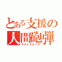 とある支援の人間砲弾（ラストアタック）