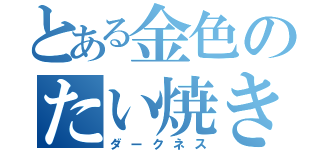 とある金色のたい焼き厨（ダークネス）