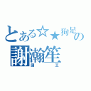 とある☆★狗足迹★☆の謝瀚笙（國王）