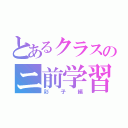 とあるクラスのニ前学習（彩子編）