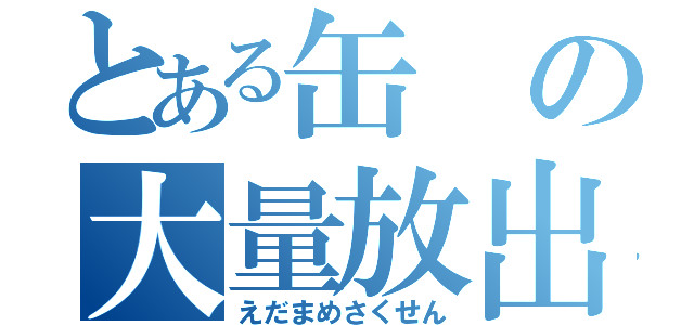 とある缶の大量放出（えだまめさくせん）