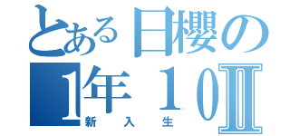 とある日櫻の１年１０組Ⅱ（新入生）