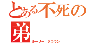 とある不死の弟（ルーリー クラウン）