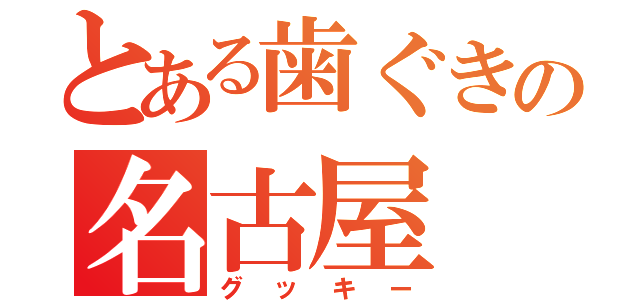 とある歯ぐきの名古屋（グッキー）