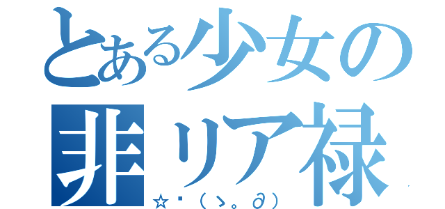 とある少女の非リア禄（☆〜（ゝ。∂））