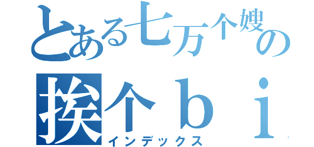 とある七万个嫂夫人の挨个ｂｉｕ（インデックス）