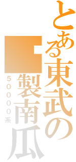 とある東武の鋁製南瓜（５００００系）