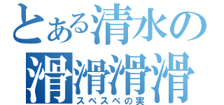 とある清水の滑滑滑滑（スベスベの実）