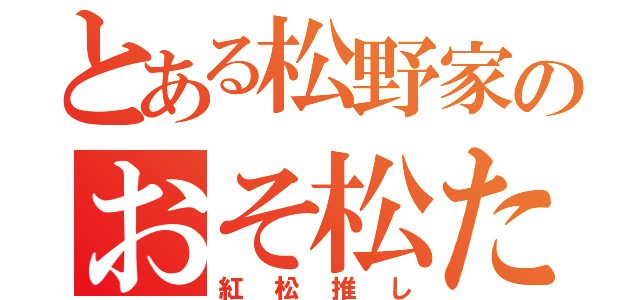 とある松野家のおそ松たち（紅松推し）