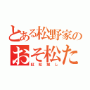 とある松野家のおそ松たち（紅松推し）