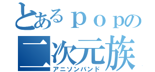 とあるｐｏｐの二次元族（アニソンバンド）