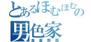 とあるほむほむの男色家（鬼畜野郎）