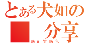 とある犬如の貼圖分享（腦Ｂ變腦包）