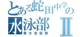 とある蛇田中学の水泳部Ⅱ（県大会優勝）