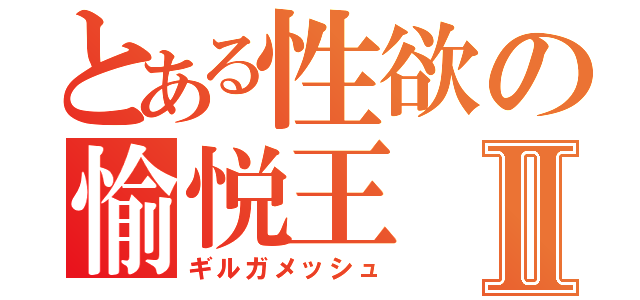 とある性欲の愉悦王Ⅱ（ギルガメッシュ）