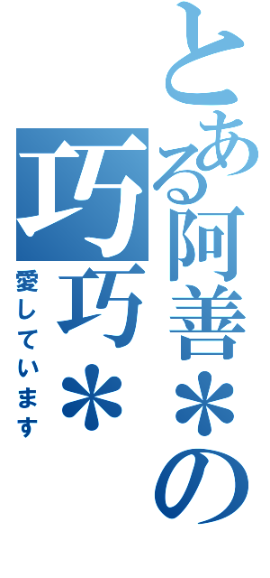 とある阿善＊の巧巧＊（愛しています）