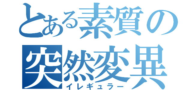 とある素質の突然変異（イレギュラー）