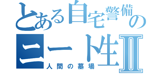 とある自宅警備員のニート生活Ⅱ（人間の墓場）