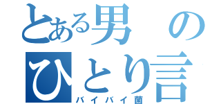 とある男のひとり言（バイバイ菌）