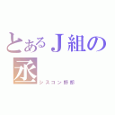 とあるＪ組の丞（シスコン野郎）