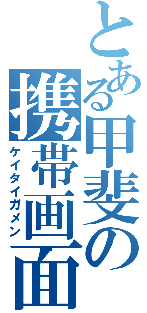 とある甲斐の携帯画面（ケイタイガメン）