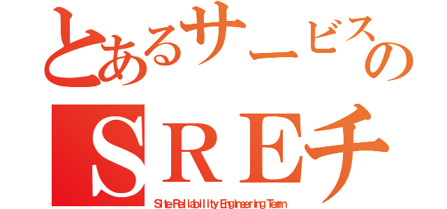 とあるサービスのＳＲＥチーム（Ｓｉｔｅ Ｒｅｌｉａｂｉｌｉｔｙ Ｅｎｇｉｎｅｅｒｉｎｇ Ｔｅａｍ）