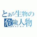 とある生物の危険人物（タヤトモキ）